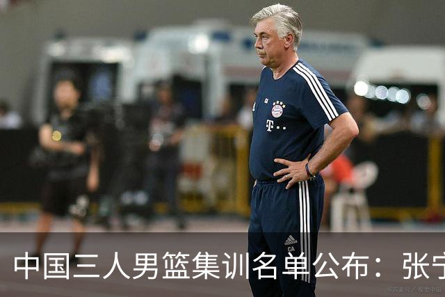 中国三人男篮集训名单公布：张宁和赵嘉仁领衔
